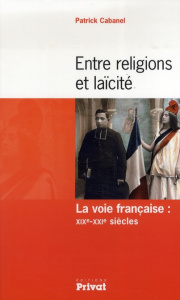 Entre religions et laïcité. La voie française : XIXe-XXIe siècles - Cabanel Patrick