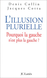 L'illusion plurielle. Pourquoi la gauche n'est plus la gauche ? - Collin Denis ; Cotta Jacques