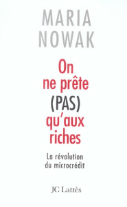 On ne prête pas qu'aux riches. La révolution du microcrédit - Nowak Maria