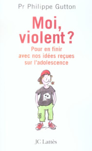 Moi, violent ? Pour en finir avec nos idées reçues sur l'adolescence - Gutton Philippe