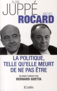 La politique, telle qu'elle meurt de ne pas être - Juppé Alain ; Rocard Michel ; Guetta Bernard