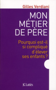 Mon métier de père. Pourquoi est-il si compliqué d'élever ses enfants ? - Verdiani Gilles