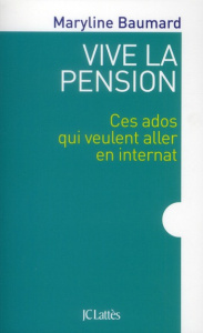Vive la pension. Ces ados qui veulent aller en internat - Baumard Maryline