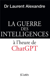 La guerre des intelligences. A l'heure de ChatGPT - Alexandre Laurent
