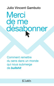 Merci de me désabonner. Comment remettre du sens dans un monde qui nous submerge de bullshit - Gambuto Julio Vincent ; Dulot Nadège