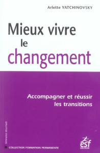 Mieux vivre le changement. Accompagner et réussir les transitions - Yatchinovsky Arlette