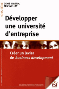 Développer une université d'entreprise. Créer un levier de business development - Cristol Denis ; Mellet Eric ; Morlière Pierre ; Du