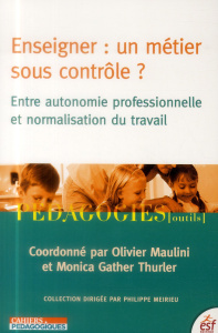 Enseigner : un métier sous contrôle ? Entre autonomie professionnelle et normalisation du travail - Maulini Olivier ; Gather Thurler Monica