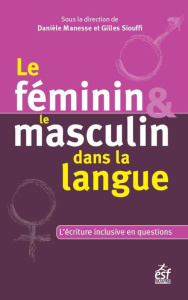 Le féminin et le masculin dans la langue. Questionner l'écriture inclusive - Manesse Danièle ; Siouffi Gilles