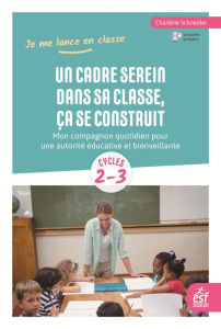 Un cadre serein dans sa classe, ça se construit. Mon compagnon quotidien pour une autorité éducative - Schneider Charlène