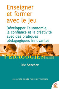 Enseigner et former par le jeu. Développer l'autonomie, la confiance et la créativité avec des prati - Sanchez Eric