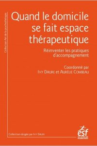 Quand le domicile se fait espace thérapeutique. Réinventer les pratiques d'accompagnement - Daure Ivy ; Combeau Aurélie ; Deschietere Gérald