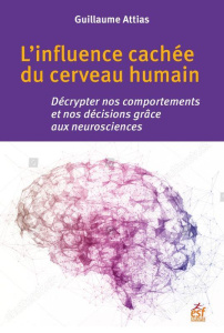 L'influence cachée du cerveau humain. Décrypter nos comportements et nos décisions grâce aux neurosc - Attias Guillaume ; Runyan Jason D. ; Heine Ben ; D