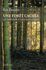 Une forêt cachée. 156 portraits d'écrivains oubliés précédé de Une autre histoire littéraire - Dussert Eric ; Paulhan Claire