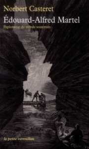 Edouard-Alfred Martel. Explorateur du monde souterrain - Casteret Norbert