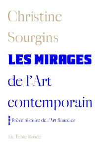Les mirages de l'Art contemporain. Suivi de Brève histoire de l'Art financier - Sourgins Christine