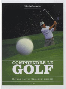 Comprendre le golf. Histoire, analyse, pédagogie et exercices - Lemoine Nicolas ; Barbaret Georges