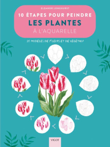 10 étapes pour peindre les plantes à l'aquarelle. 20 modèles de fleurs et de végétaux - Longhurst Eleanor ; Fline Emilie
