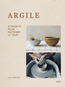 Argile. 20 projets pour maîtriser le tour - Maetzig Lilly ; Hobson India ; Chabard Laurence