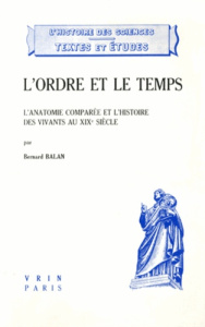 L'ORDRE ET LE TEMPS L'ANATOMIE COMPAREE ET L'HISTOIRE DES VIVANTS AU XIXE SIECLE - BALAN