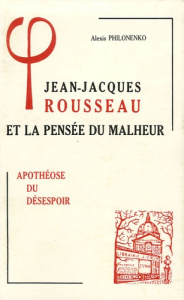 JEAN-JACQUES ROUSSEAU ET LA PENSEE DU MALHEUR 3, APOTHEOSE DU DESESPOIR - PHILONENKO