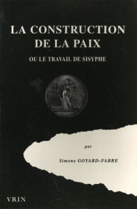 LA CONSTRUCTION DE LA PAIX OU LE TRAVAIL DE SISYPHE - GOYARD-FABRE
