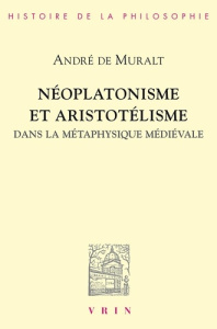 NEOPLATONISME ET ARISTOTELISME DANS LA METAPHYSIQUE MEDIEVALE ANALOGIE, CAUSALITE, PARTICIPATION - DE MURALT