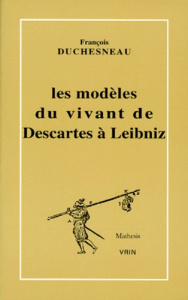 LES MODELES DU VIVANT DE DESCARTES A LEIBNIZ - DUCHESNEAU