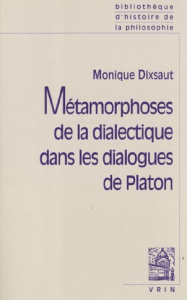 METAMORPHOSES DE LA DIALECTIQUE DANS LES DIALOGUES DE PLATON - DIXSAUT