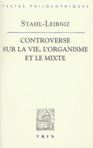 CONTROVERSE SUR LA VIE, L ORGANISME ET LE MIXTE - LEIBNIZ / STAHL