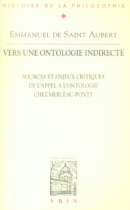 VERS UNE ONTOLOGIE INDIRECTE SOURCES ET ENJEUX CRITIQUES DE L APPEL A L ONTOLOGIE MERLEAU-PONTY - SAINT-AUBERT