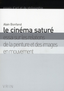 LE CINEMA SATURE ESSAI SUR LES RELATIONS DE LA PEINTURE ET DES IMAGES EN MOUVEMENT - BONFAND