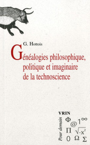 GENEALOGIES PHILOSOPHIQUE, POLITIQUE ET IMAGINAIRE DE LA TECHNOSCIENCE - HOTTOIS