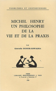 MICHEL HENRY, UN PHILOSOPHE DE LA VIE ET DE LA PRAXIS - DUFOUR-KOWALSKA