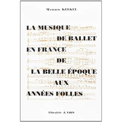 LA MUSIQUE DE BALLET EN FRANCE DE LA BELLE EPOQUE AUX ANNEES FOLLES - KELKEL