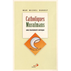 Catholiques-Musulmans. Une fraternité critique - Dubost Michel