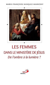 Les femmes dans le ministère de Jésus. De l'ombre à la lumière ? - Hanquez-Maincent Marie-Françoise