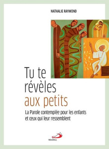 Tu te révèles aux petits. La parole contemplée pour les enfants et ceux qui leur ressemblent - Raymond Nathalie