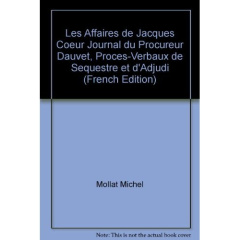 Les affaires de Jacques Coeur. Journal du procureur Dauvet, procès-verbaux de sequestre et d'adjudic - Mollat du Jourdin Michel