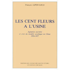 Les cents fleurs à l'usine. Agitation ouvrière et crise du modèle soviétique en Chine 1956-57 - Gipouloux François