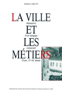 La ville et les métiers. Naissance d'un langage corporatif (Turin, 17e-18e siècle) - Cerutti Simona