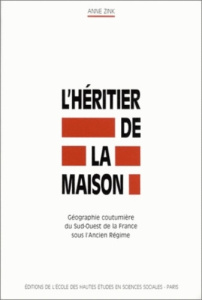 L'héritier de la maison. Géographie coutumièredu Sud-Ouest de la France sous l'Ancien Régime - Zink Anne