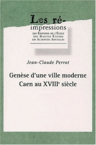 Genèse d'une ville moderne. Caen au XVIIIème siècle, 4 volumes - Perrot Jean-Claude
