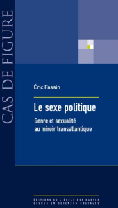 Le sexe politique. Genre et sexualité au miroir transatlantique - Fassin Eric