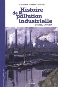 Histoire de la pollution industrielle. France, 1789-1914 - Massard-Guilbaud Geneviève