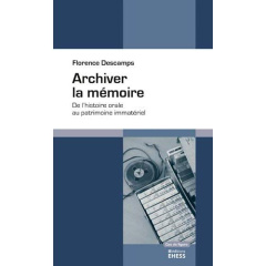 Archiver la mémoire. De l'histoire orale au patrimoine immatériel - Descamps Florence