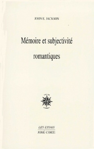 Mémoire et subjectivité romantiques. Rousseau, Hölderlin, Chateaubriand, Nerval, Coleridge, Baudelai - Jackson John-E