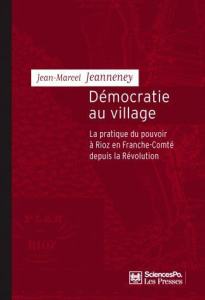 Démocratie au village. La pratique du pouvoir à Rioz en France-Comté depuis la Révolution - Jeanneney Jean-Marcel