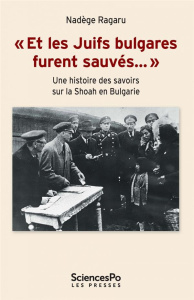 Et les Juifs bulgares furent sauvés…. Une histoire des savoirs sur la shoah en Bulgarie - Ragaru Nadège