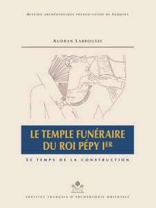 Le temple funéraire du roi Pépy Ier. Le temps de la construction, 2 volumes : texte et dépliants - Labrousse Audran